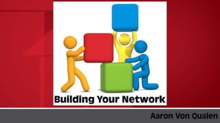 AaronVon Qualen
Building Your
Network
 
