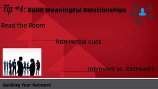 Tip #4:Build Meaningful
Relationships
BuildingYour Network
Read the Room
Non-verbal cues
Introvert vs. Extrovert
 