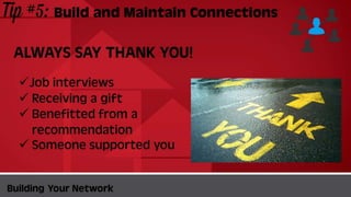 Tip #5: Build and Maintain
Connections
BuildingYour Network
ALWAYS SAYTHANKYOU!
Job interviews
 Receiving a gift
 Benefitted from a
recommendation
 Someone supported you
 