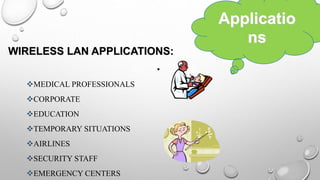 WIRELESS LAN APPLICATIONS:
•
MEDICAL PROFESSIONALS
CORPORATE
EDUCATION
TEMPORARY SITUATIONS
AIRLINES
SECURITY STAFF
EMERGENCY CENTERS
Applicatio
ns
 