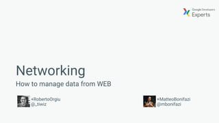 Networking
How to manage data from WEB
+RobertoOrgiu
@_tiwiz
+MatteoBonifazi
@mbonifazi
 