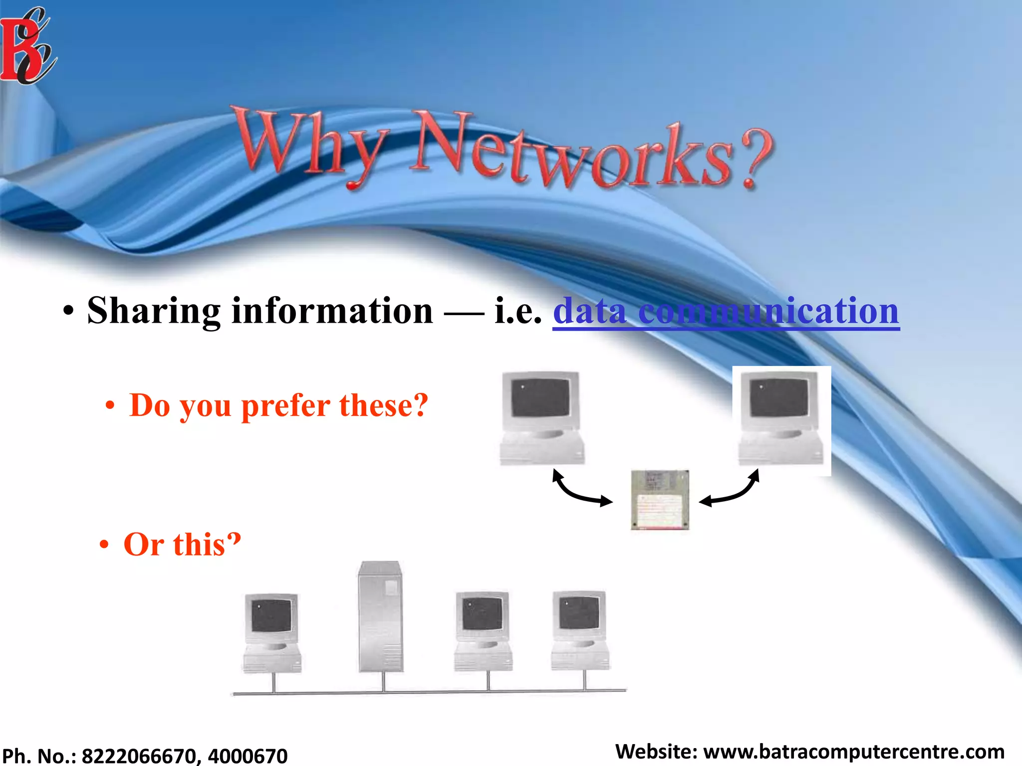 Ph. No.: 8222066670, 4000670 Website: www.batracomputercentre.com
• Sharing information — i.e. data communication
• Do you prefer these?
• Or this?
 