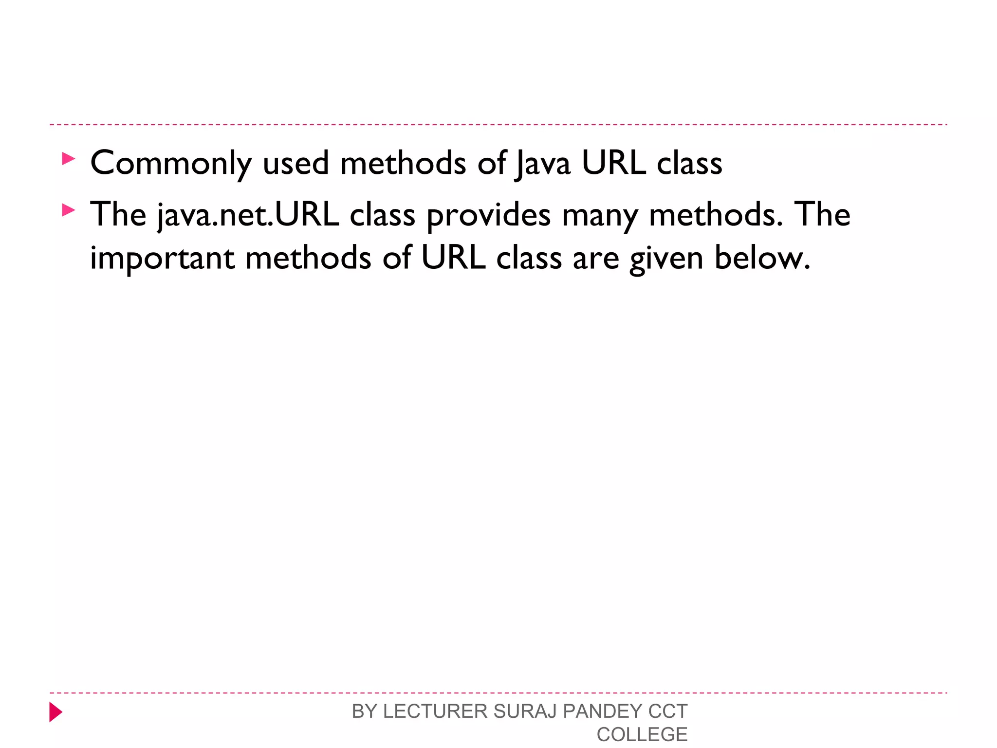  Commonly used methods of Java URL class
 The java.net.URL class provides many methods. The
important methods of URL class are given below.
BY LECTURER SURAJ PANDEY CCT
COLLEGE
 