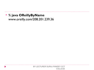  % java OReillyByName
www.oreilly.com/208.201.239.36
BY LECTURER SURAJ PANDEY CCT
COLLEGE
 