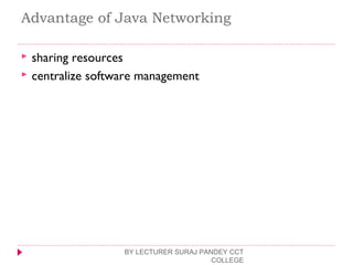 Advantage of Java Networking
 sharing resources
 centralize software management
BY LECTURER SURAJ PANDEY CCT
COLLEGE
 