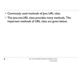  Commonly used methods of Java URL class
 The java.net.URL class provides many methods. The
important methods of URL class are given below.
BY LECTURER SURAJ PANDEY CCT
COLLEGE
 