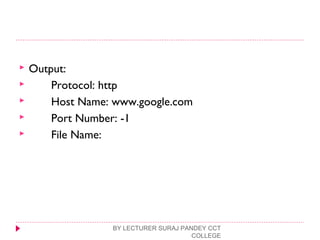  Output:
 Protocol: http
 Host Name: www.google.com
 Port Number: -1
 File Name:
BY LECTURER SURAJ PANDEY CCT
COLLEGE
 