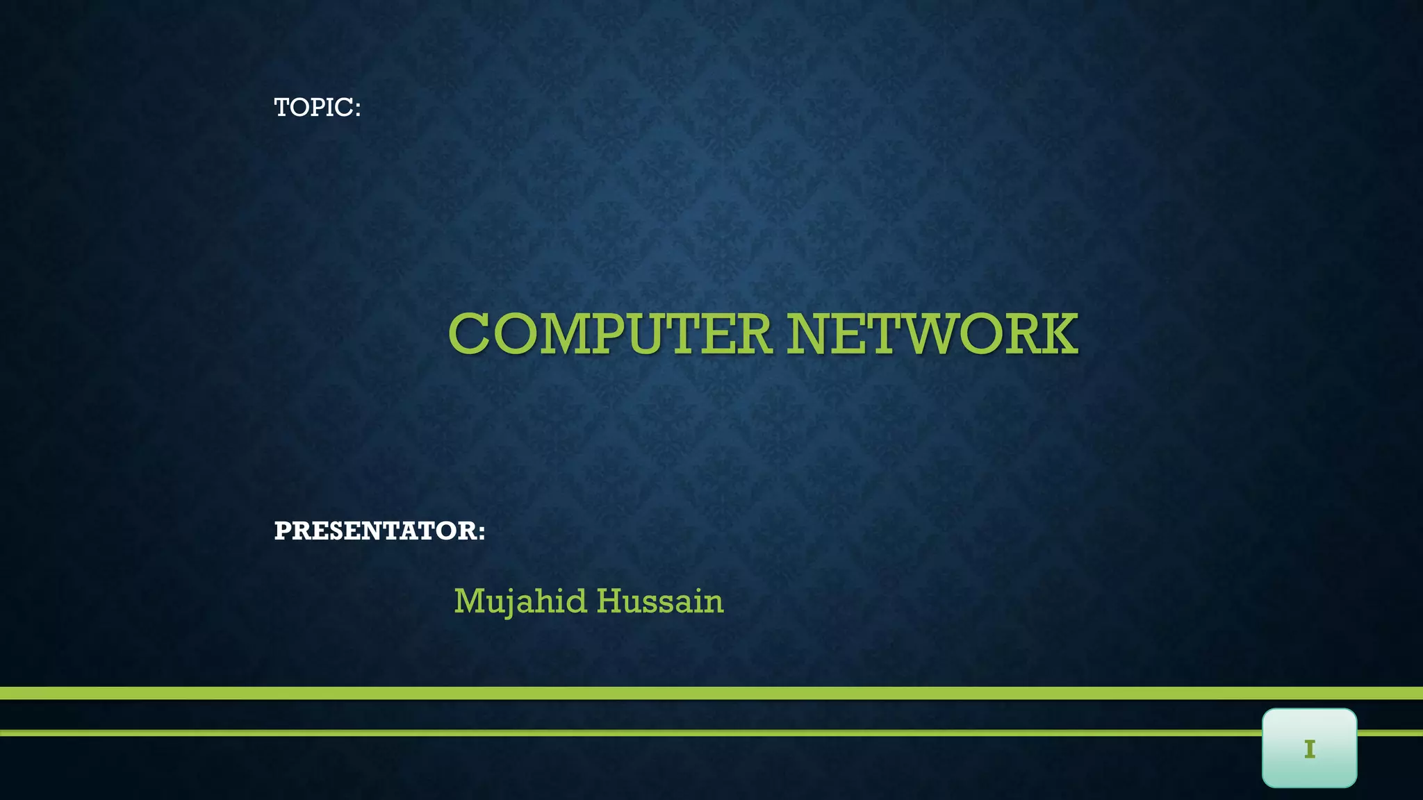 COMPUTER NETWORK
TOPIC:
I
PRESENTATOR:
Mujahid Hussain
 
