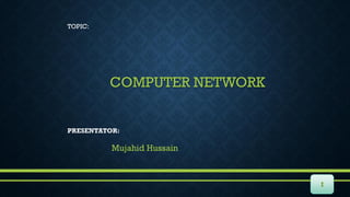 COMPUTER NETWORK
TOPIC:
I
PRESENTATOR:
Mujahid Hussain
 