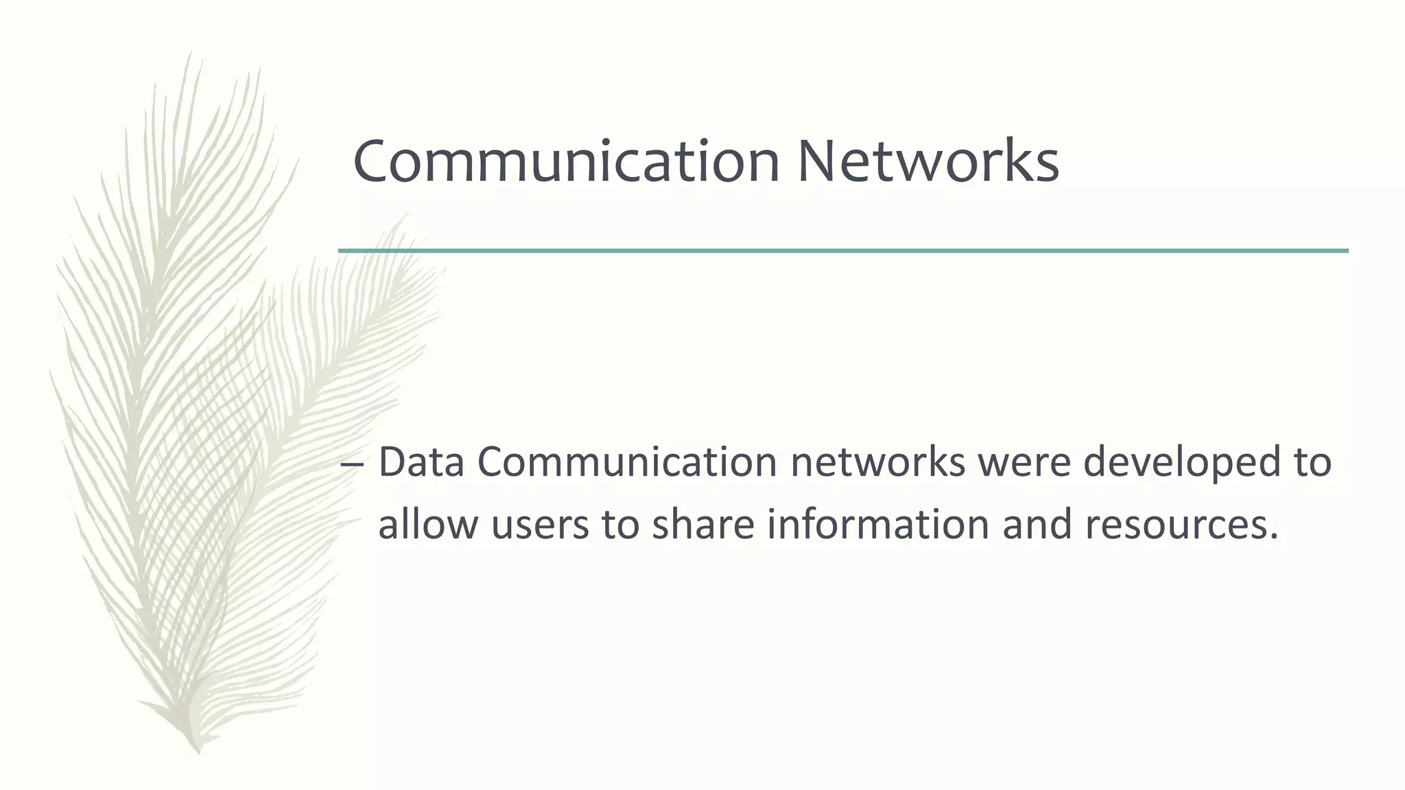 Communication Networks
– Data Communication networks were developed to
allow users to share information and resources.
 