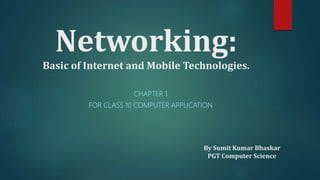 Networking:
Basic of Internet and Mobile Technologies.
CHAPTER 1
FOR CLASS 10 COMPUTER APPLICATION
By Sumit Kumar Bhaskar
PGT Computer Science
 