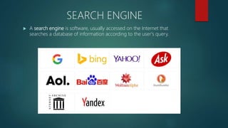 SEARCH ENGINE
 A search engine is software, usually accessed on the Internet that
searches a database of information according to the user's query.
 