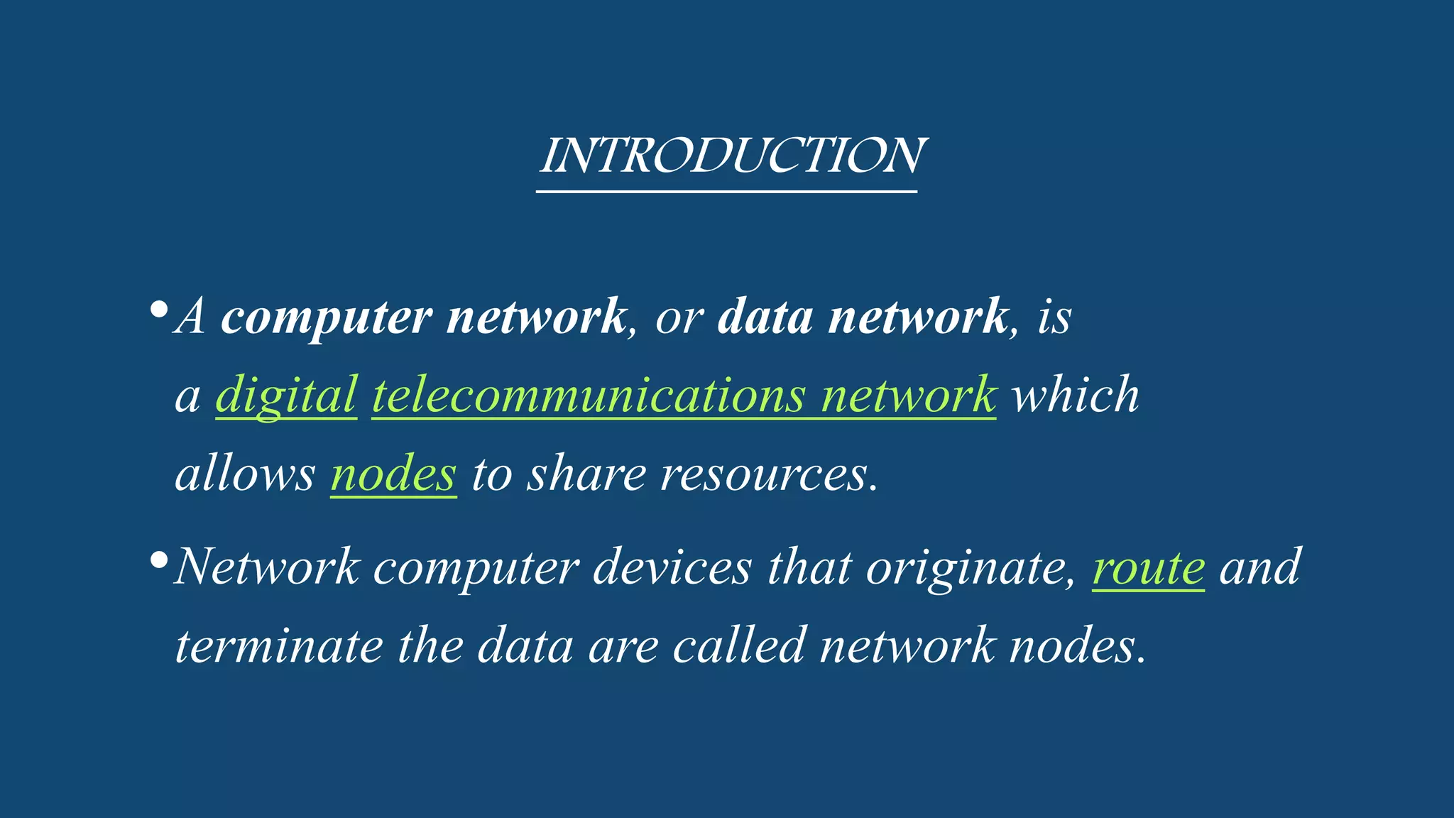 INTRODUCTION
•A computer network, or data network, is
a digital telecommunications network which
allows nodes to share resources.
•Network computer devices that originate, route and
terminate the data are called network nodes.
 