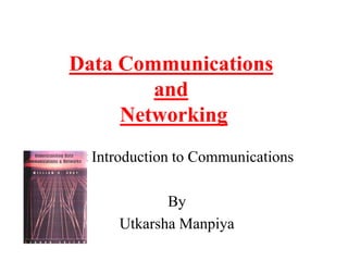 Data Communications
and
Networking
Lect Introduction to Communications
By
Utkarsha Manpiya
 
