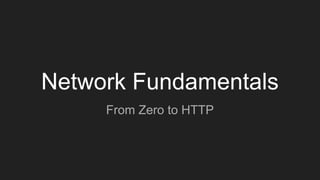 Network Fundamentals
From Zero to HTTP
 