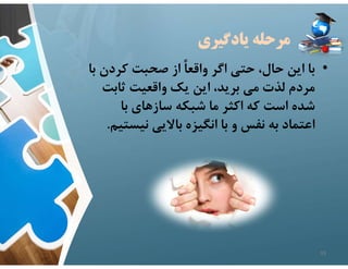 ‫يادگيري‬ ‫مرحله‬
•
‫كردن‬ ‫صحبت‬ ‫از‬ ً‫ا‬‫واقع‬ ‫اگر‬ ‫حتي‬ ،‫حال‬ ‫اين‬ ‫با‬
‫با‬
‫ثابت‬ ‫واقعيت‬ ‫يك‬ ‫اين‬ ،‫بريد‬ ‫مي‬ ‫لذت‬ ‫مردم‬
‫با‬ ‫سازهاي‬ ‫شبكه‬ ‫ما‬ ‫اكثر‬ ‫كه‬ ‫است‬ ‫شده‬
‫نيس‬ ‫باﻻيي‬ ‫انگيزه‬ ‫با‬ ‫و‬ ‫نفس‬ ‫به‬ ‫اعتماد‬
‫تيم‬
.
33
 