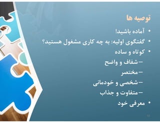 ‫ها‬ ‫توصيه‬
•
‫باشيد‬ ‫آماده‬
!
•
‫اوليه‬ ‫گفتگوي‬
:
‫هست‬ ‫مشغول‬ ‫كاري‬ ‫چه‬ ‫به‬
‫يد؟‬
•
‫ساده‬ ‫و‬ ‫كوتاه‬
–
‫واضح‬ ‫و‬ ‫شفاف‬
–
‫مختصر‬
–
‫خودماني‬ ‫و‬ ‫شخصي‬
–
‫جذاب‬ ‫و‬ ‫متفاوت‬
•
‫خود‬ ‫معرفي‬
52
 