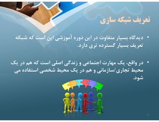 ‫سازي‬ ‫شبكه‬ ‫تعريف‬
•
‫شب‬ ‫كه‬ ‫است‬ ‫اين‬ ‫آموزشي‬ ‫دوره‬ ‫اين‬ ‫در‬ ‫متفاوت‬ ‫بسيار‬ ‫ديدگاه‬
‫كه‬
‫دارد‬ ‫تري‬ ‫گسترده‬ ‫بسيار‬ ‫تعريف‬
.
•
‫يك‬ ‫در‬ ‫هم‬ ‫كه‬ ‫است‬ ‫اصلي‬ ‫زندگي‬ ‫و‬ ‫اجتماعي‬ ‫مهارت‬ ‫يك‬ ،‫واقع‬ ‫در‬
‫تجاري‬ ‫محيط‬
/
‫مي‬ ‫استفاده‬ ‫شخصي‬ ‫محيط‬ ‫يك‬ ‫در‬ ‫هم‬ ‫و‬ ‫سازماني‬
‫شود‬
.
6
 