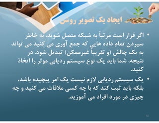 ‫روشن‬ ‫تصوير‬ ‫يك‬ ‫ايجاد‬
•
‫خاط‬ ‫به‬ ،‫شويد‬ ‫متصل‬ ‫شبكه‬ ‫به‬ ً‫ا‬‫مرتب‬ ‫است‬ ‫قرار‬ ‫اگر‬
‫ر‬
‫توا‬ ‫مي‬ ‫كنيد‬ ‫مي‬ ‫آوري‬ ‫جمع‬ ‫كه‬ ‫هايي‬ ‫داده‬ ‫تمام‬ ‫سپردن‬
‫ند‬
‫چالش‬ ‫يك‬ ‫به‬
)
‫غيرممكن‬ ً‫ا‬‫تقريب‬ ‫و‬
(
‫شود‬ ‫تبديل‬
.
‫در‬
‫ا‬ ‫را‬ ‫موثر‬ ‫رديابي‬ ‫سيستم‬ ‫نوع‬ ‫يك‬ ‫بايد‬ ‫شما‬ ،‫نتيجه‬
‫تخاذ‬
‫كنيد‬
.
•
‫ب‬ ‫پيچيده‬ ‫امر‬ ‫يك‬ ‫نيست‬ ‫ﻻزم‬ ‫رديابي‬ ‫سيستم‬ ‫يك‬
،‫اشد‬
‫ك‬ ‫مي‬ ‫مﻼقات‬ ‫كسي‬ ‫چه‬ ‫با‬ ‫كه‬ ‫كند‬ ‫ثبت‬ ‫بايد‬ ‫بلكه‬
‫چه‬ ‫و‬ ‫نيد‬
‫آموزيد‬ ‫مي‬ ‫افراد‬ ‫مورد‬ ‫در‬ ‫چيزي‬
.
62
 