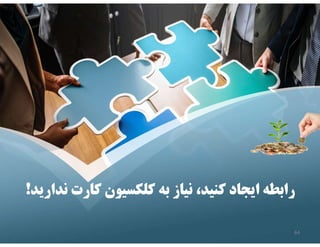 ‫كارت‬ ‫كلكسيون‬ ‫به‬ ‫نياز‬ ،‫كنيد‬ ‫ايجاد‬ ‫رابطه‬
‫نداريد‬
! ‫كارت‬ ‫كلكسيون‬ ‫به‬ ‫نياز‬ ،‫كنيد‬ ‫ايجاد‬ ‫رابطه‬
‫نداريد‬
!
64
 