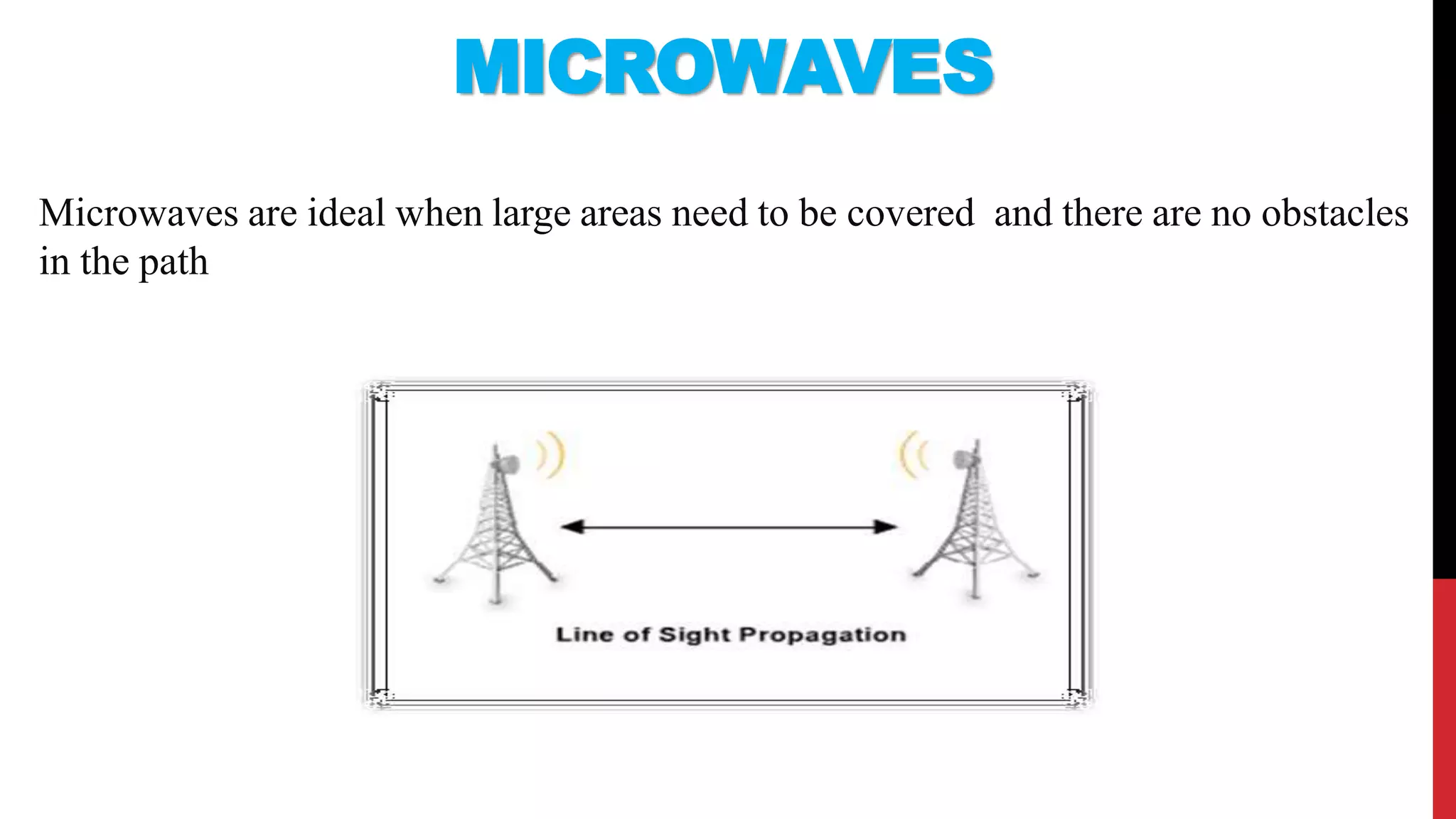 Microwaves are ideal when large areas need to be covered and there are no obstacles
in the path
MICROWAVES
 