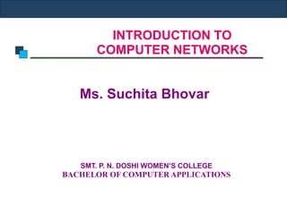 INTRODUCTION TO
COMPUTER NETWORKS
Ms. Suchita Bhovar
SMT. P. N. DOSHI WOMEN’S COLLEGE
BACHELOR OF COMPUTER APPLICATIONS
 