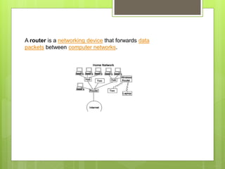 A router is a networking device that forwards data
packets between computer networks.
 