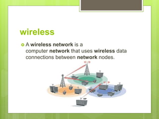 wireless
 A wireless network is a
computer network that uses wireless data
connections between network nodes.
 