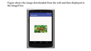 Figure shows the image downloaded from the web and then displayed in
the ImageView.
 