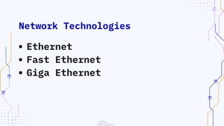 Network Technologies
Ethernet
Fast Ethernet
Giga Ethernet
 