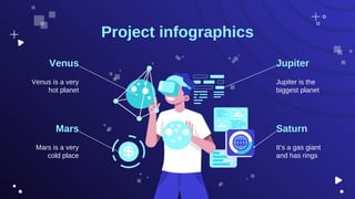 Project infographics
Mars is a very
cold place
Venus
Venus is a very
hot planet
Jupiter
Jupiter is the
biggest planet
Mars Saturn
It’s a gas giant
and has rings
 