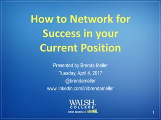 1
How to Network for
Success in your
Current Position
Presented by Brenda Meller
Tuesday, April 4, 2017
@brendameller
www.linkedin.com/in/brendameller
 