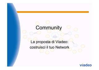 Community

 La proposta di Viadeo:
costruisci il tuo Network
