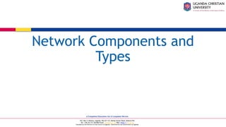 A Complete Education for A Complete Person
P.O. Box 4, Mukono, Uganda, Plot 67-173, Bishop Tucker Road, Mukono Hill
Tel: +256 (0) 312 350 800 Email: info@ucu.ac.ug Web: https://ucu.ac.ug
Founded by the Province of the Church of Uganda. Chartered by the Government of Uganda
Network Components and
Types
 