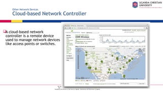 A Complete Education for A Complete Person
P.O. Box 4, Mukono, Uganda, Plot 67-173, Bishop Tucker Road, Mukono Hill
Tel: +256 (0) 312 350 800 Email: info@ucu.ac.ug Web: https://ucu.ac.ug
Founded by the Province of the Church of Uganda. Chartered by the Government of Uganda
Other Network Devices
Cloud-based Network Controller
A cloud-based network
controller is a remote device
used to manage network devices
like access points or switches.
 