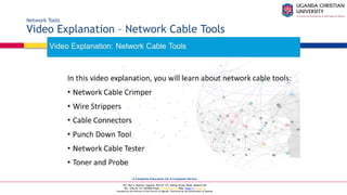 A Complete Education for A Complete Person
P.O. Box 4, Mukono, Uganda, Plot 67-173, Bishop Tucker Road, Mukono Hill
Tel: +256 (0) 312 350 800 Email: info@ucu.ac.ug Web: https://ucu.ac.ug
Founded by the Province of the Church of Uganda. Chartered by the Government of Uganda
Network Tools
Video Explanation – Network Cable Tools
 