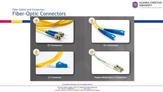 A Complete Education for A Complete Person
P.O. Box 4, Mukono, Uganda, Plot 67-173, Bishop Tucker Road, Mukono Hill
Tel: +256 (0) 312 350 800 Email: info@ucu.ac.ug Web: https://ucu.ac.ug
Founded by the Province of the Church of Uganda. Chartered by the Government of Uganda
Fiber Cables and Connectors
Fiber-Optic Connectors
 