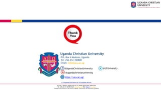 A Complete Education for A Complete Person
P.O. Box 4, Mukono, Uganda, Plot 67-173, Bishop Tucker Road, Mukono Hill
Tel: +256 (0) 312 350 800 Email: info@ucu.ac.ug Web: https://ucu.ac.ug
Founded by the Province of the Church of Uganda. Chartered by the Government of Uganda
@ugandachristianuniversity
https://ucu.ac.ug/
@UCUniversity
@UgandaChristianUniversity
P.O. Box 4 Mukono, Uganda
Tel: 256-312-350800
Email: info@ucu.ac.ug
Uganda Christian University
 