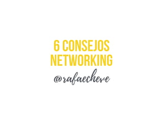 Networking
6 Consejos
@rafaecheve
 