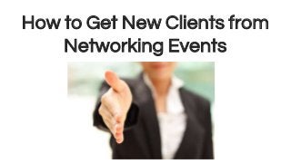 How to Get New Clients from
Networking Events
 