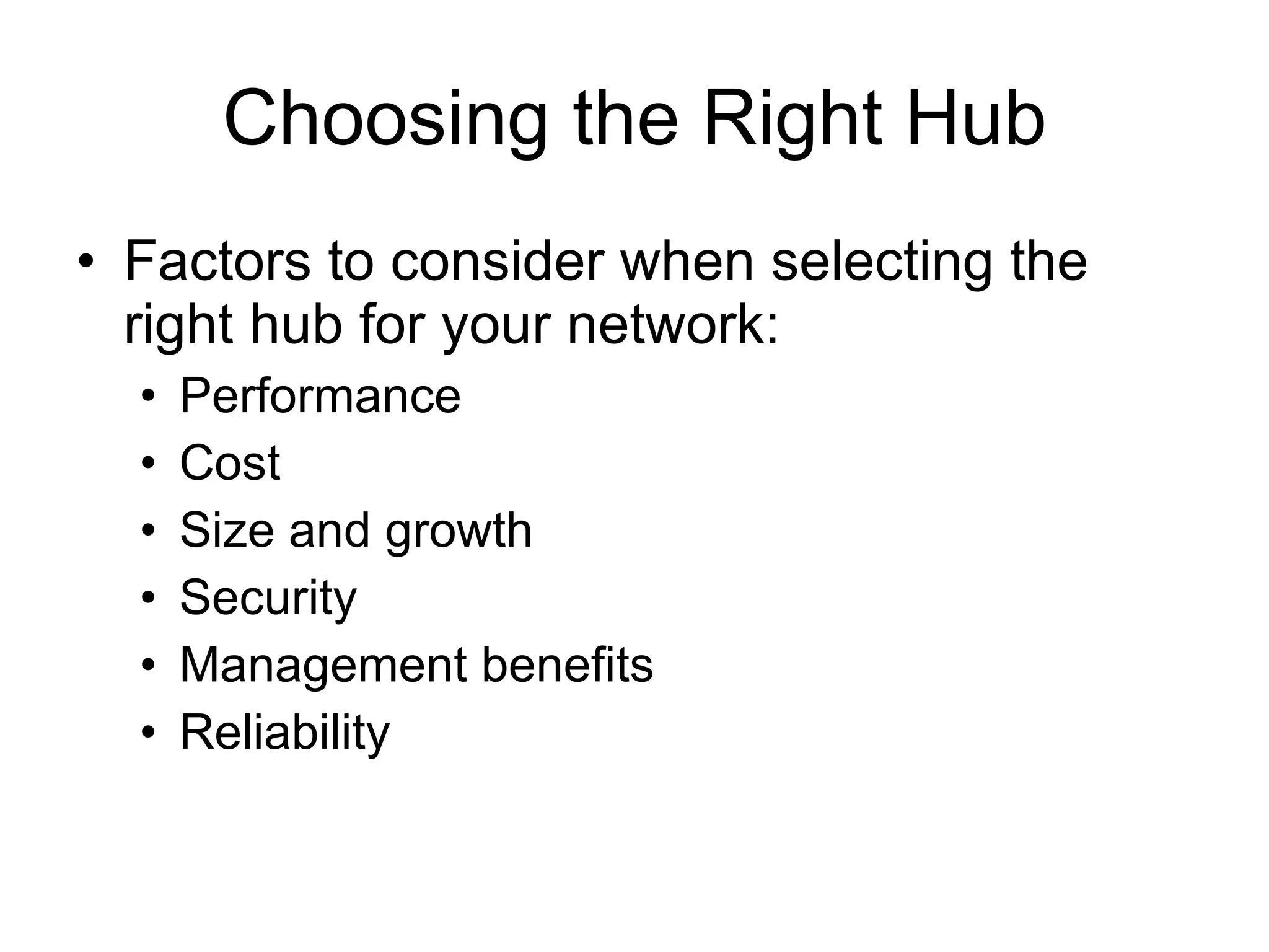 Choosing the Right Hub Factors to consider when selecting the right hub for your network: Performance Cost Size and growth Security Management benefits Reliability 