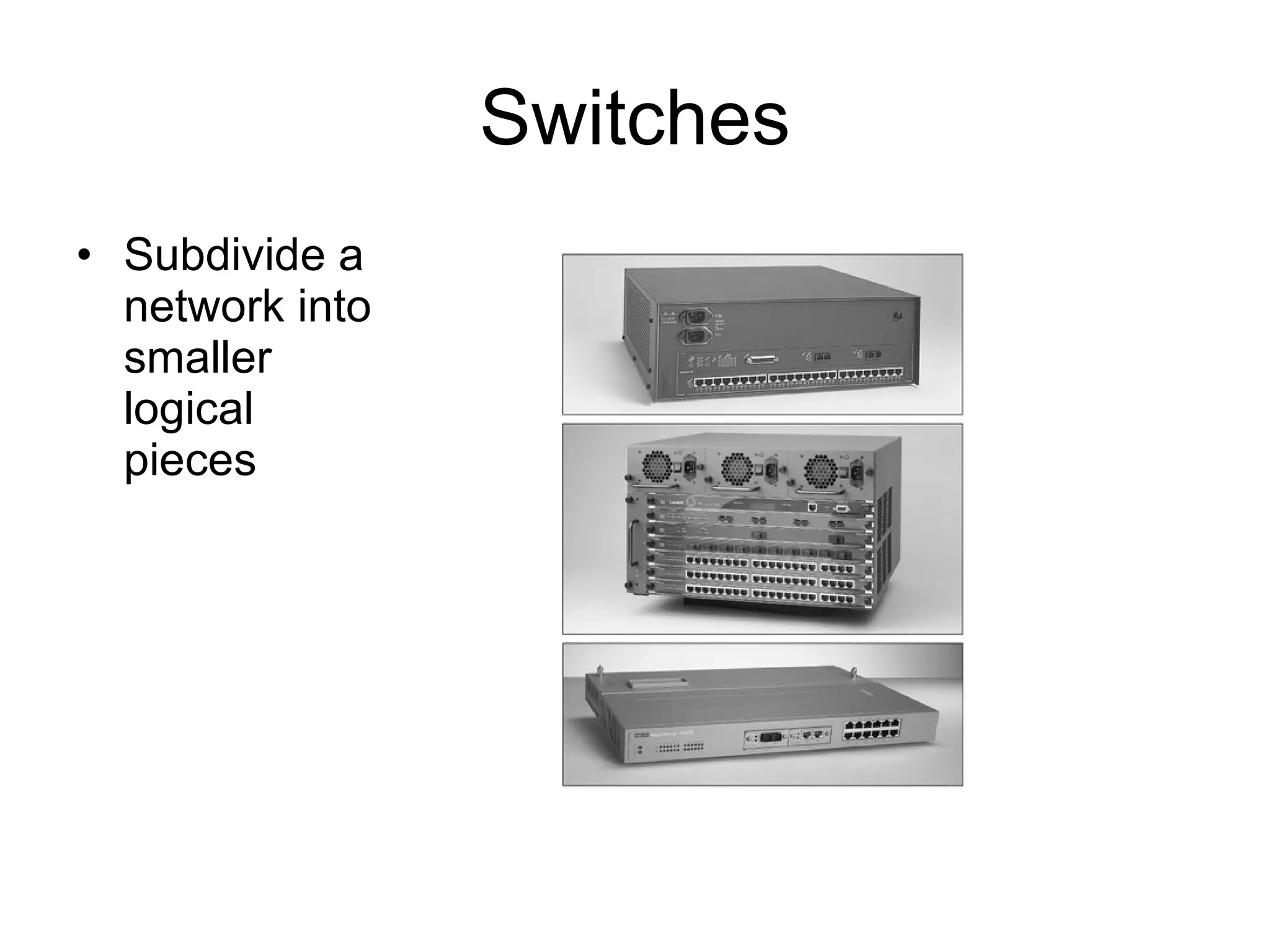 Switches Subdivide a network into smaller logical pieces 