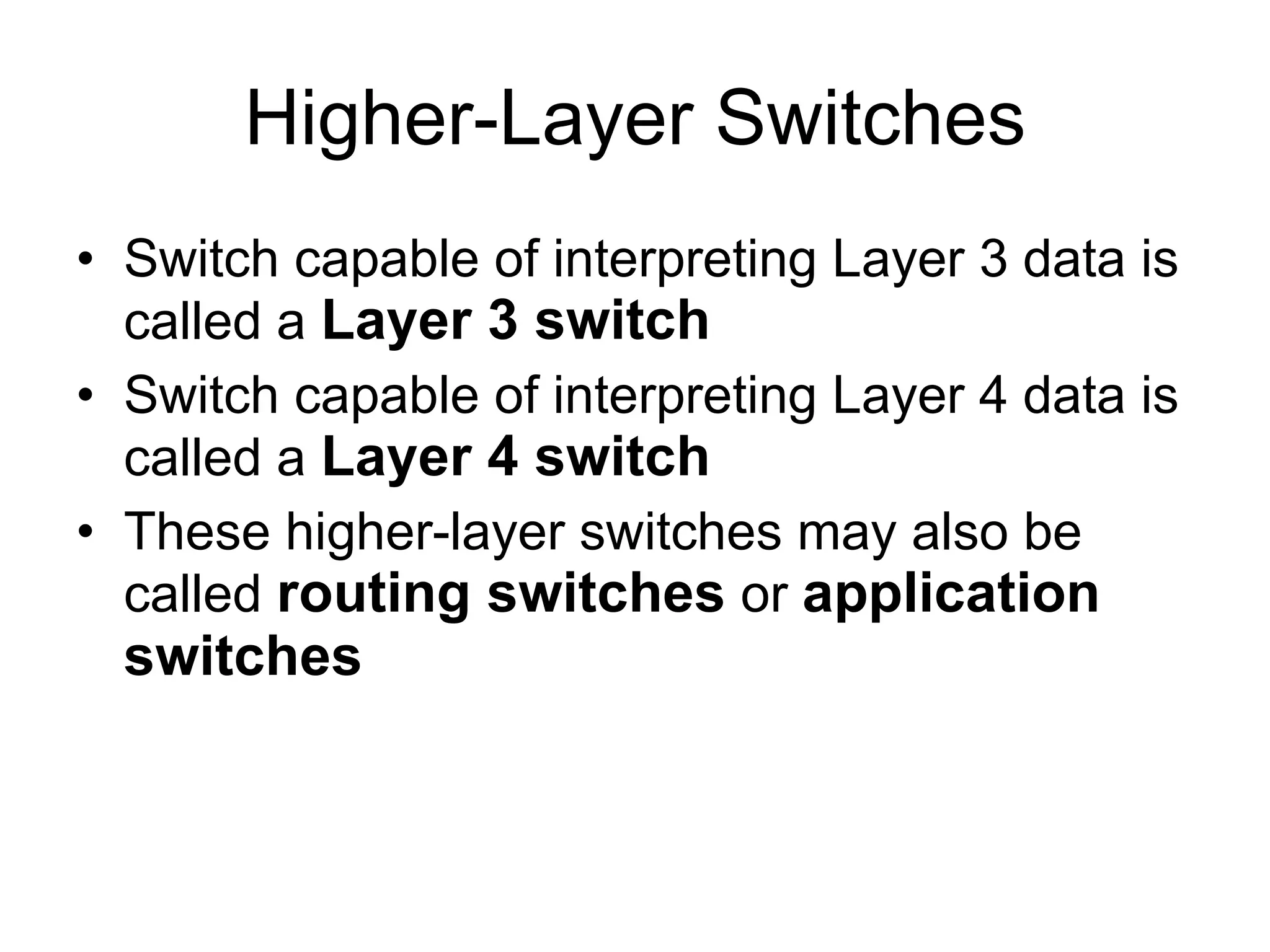Higher-Layer Switches Switch capable of interpreting Layer 3 data is called a  Layer 3 switch Switch capable of interpreting Layer 4 data is called a  Layer 4 switch These higher-layer switches may also be called  routing switches  or  application switches 