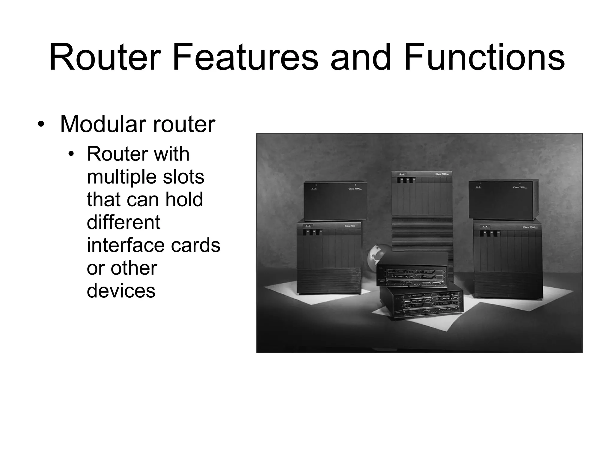 Router Features and Functions Modular router Router with multiple slots that can hold different interface cards or other devices 