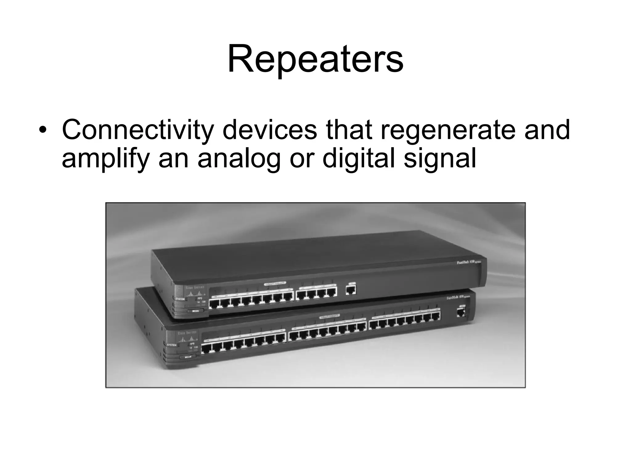 Repeaters Connectivity devices that regenerate and amplify an analog or digital signal 