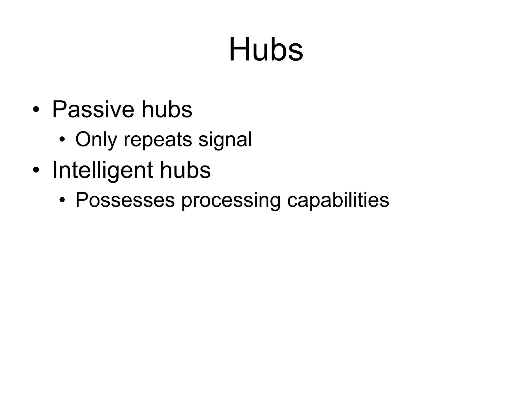 Hubs Passive hubs Only repeats signal Intelligent hubs Possesses processing capabilities 