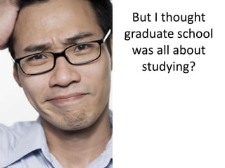 But I thought
graduate school
was all about
studying?

 