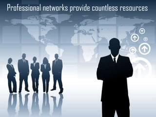 Professional networks provide countless resources

 