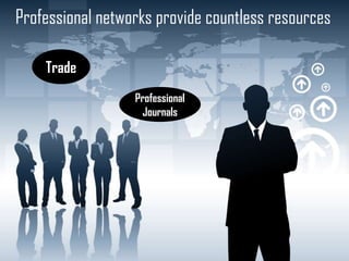 Professional networks provide countless resources
Trade
Professional
Journals

 
