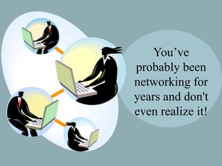 You’ve
probably been
networking for
years and don't
even realize it!

 